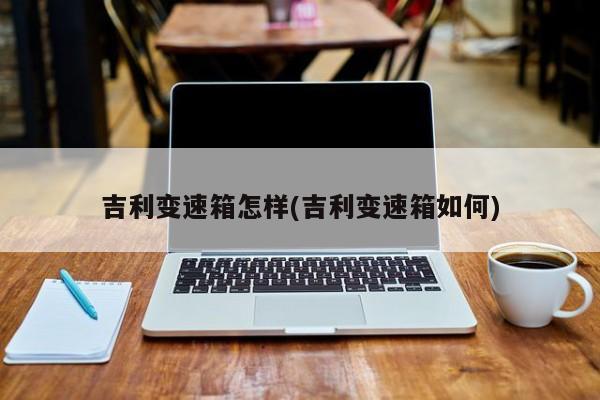 吉利变速箱怎样(吉利变速箱如何)