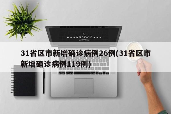 31省区市新增确诊病例26例(31省区市新增确诊病例119例)